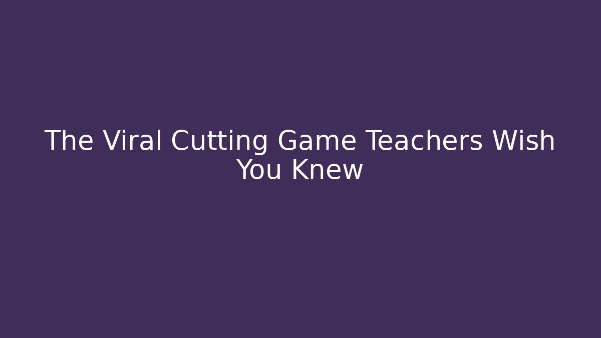 The Viral Cutting Game Teachers Wish You Knew