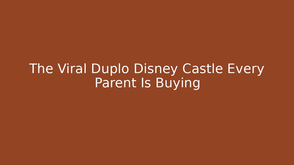 The Viral Duplo Disney Castle Every Parent Is Buying
