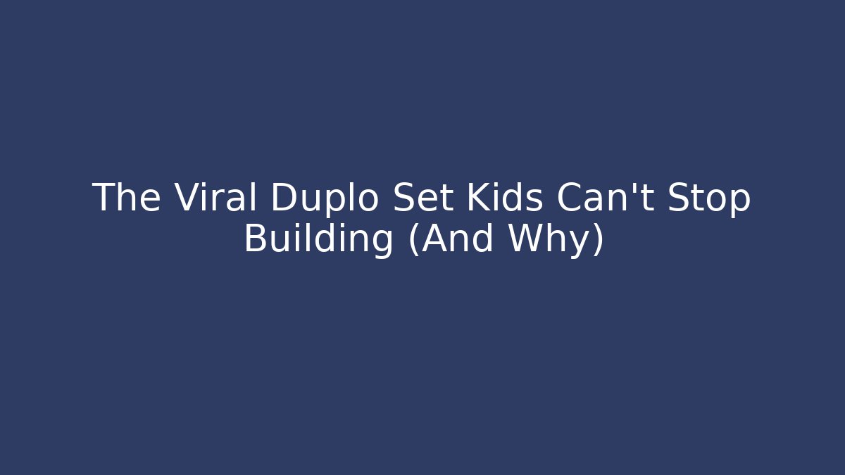 The Viral Duplo Set Kids Can’t Stop Building (And Why)