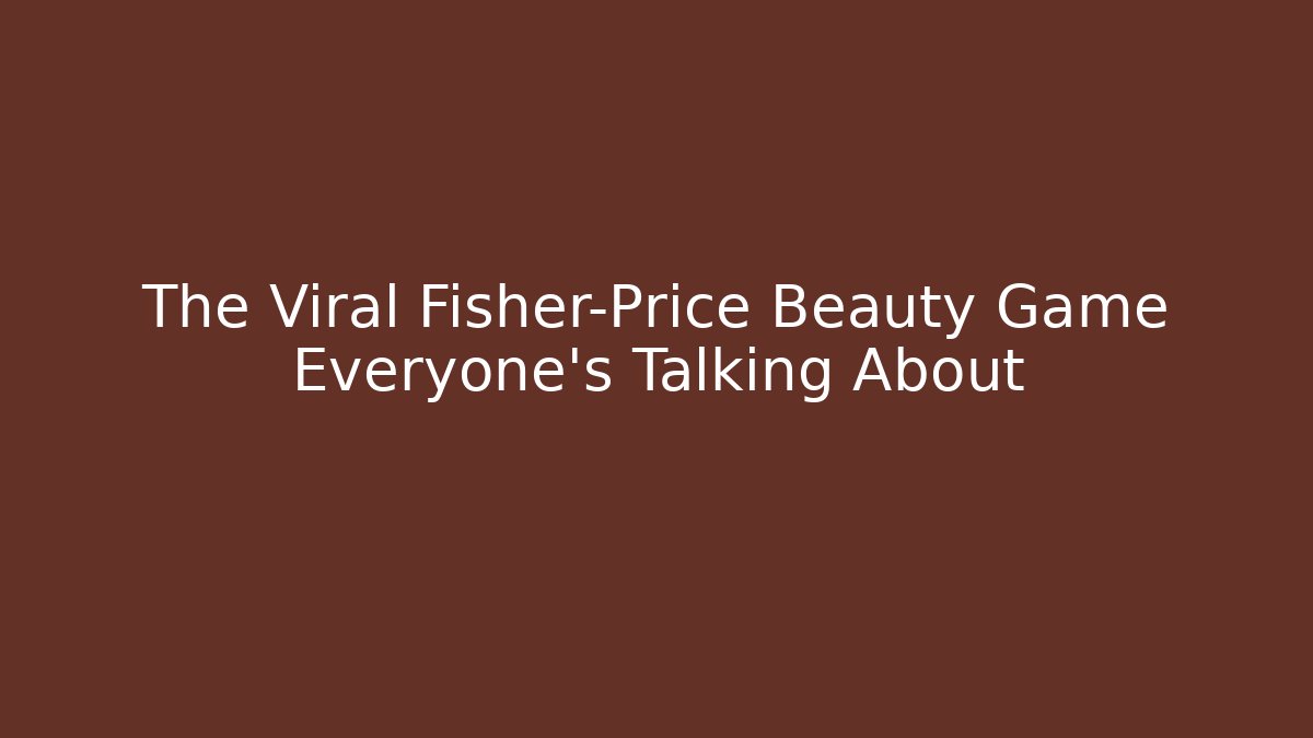 The Viral Fisher-Price Beauty Game Everyone's Talking About
