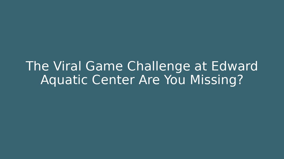 The Viral Game Challenge at Edward Aquatic Center Are You Missing?