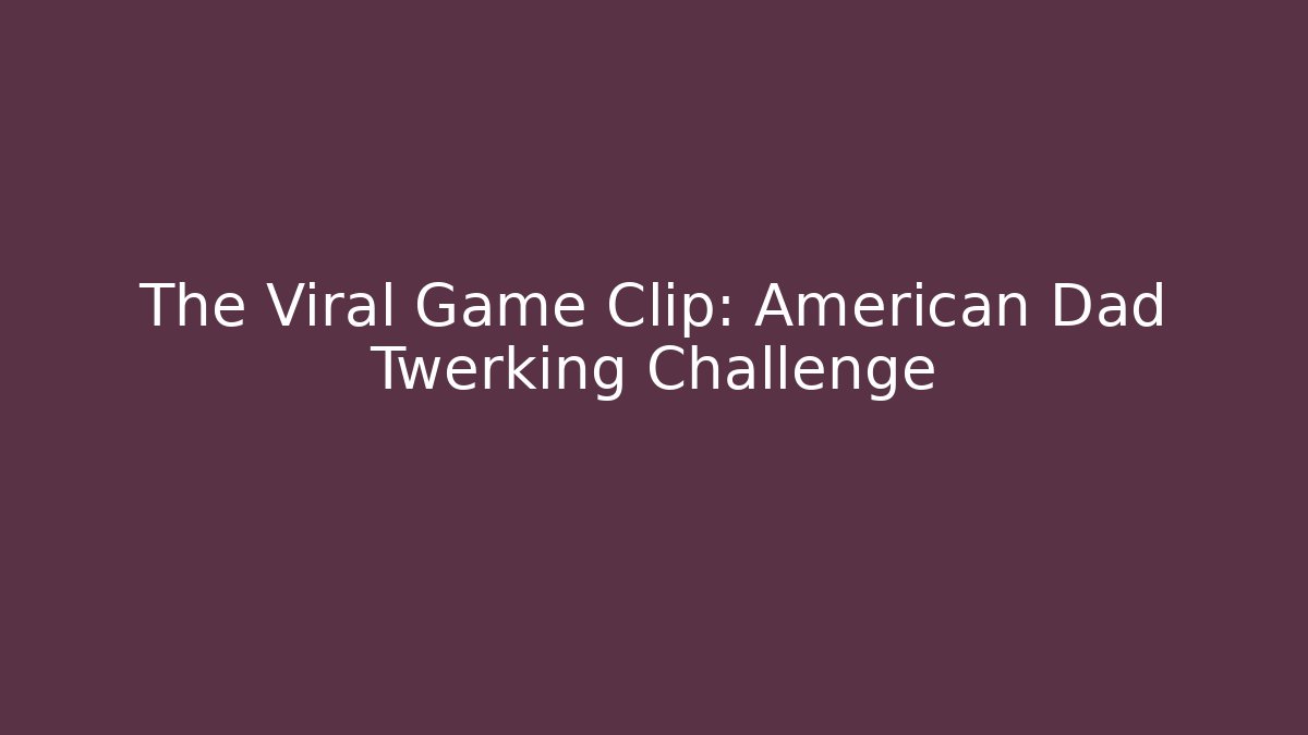 The Viral Game Clip: American Dad Twerking Challenge