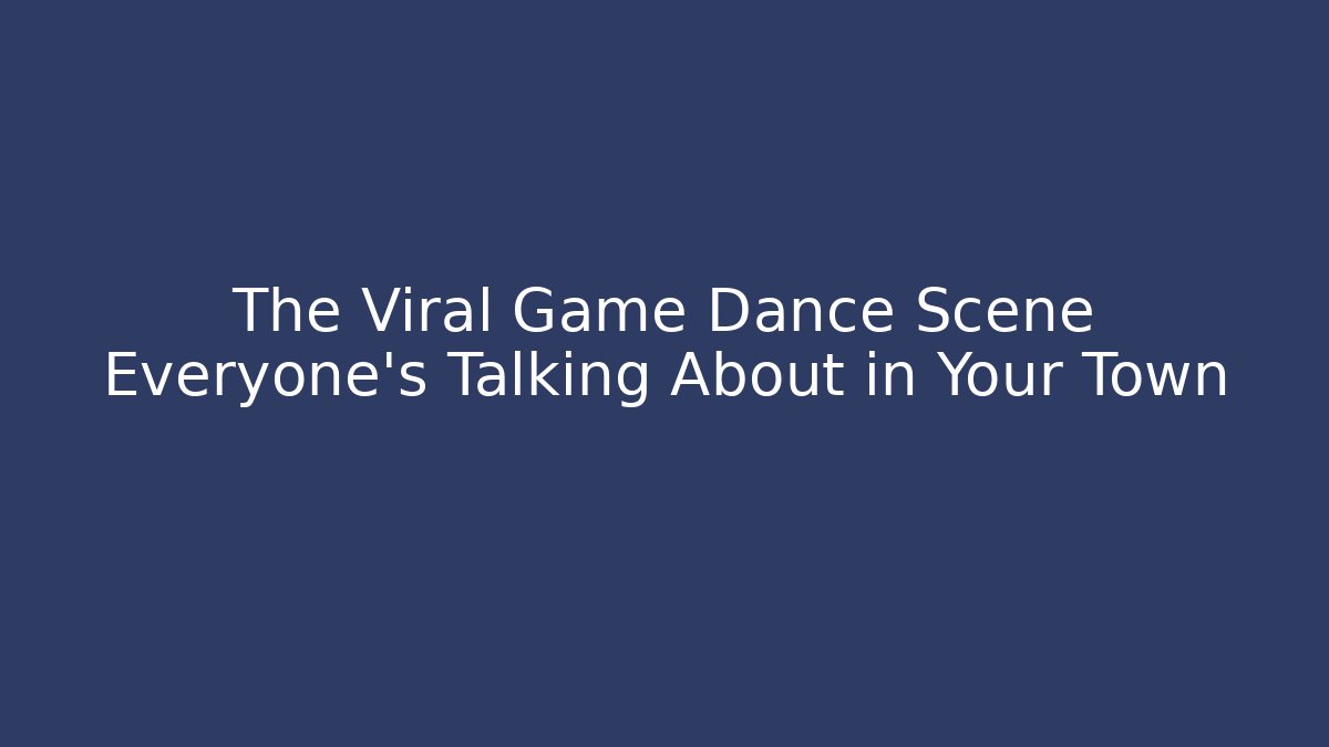 The Viral Game Dance Scene Everyone's Talking About in Your Town