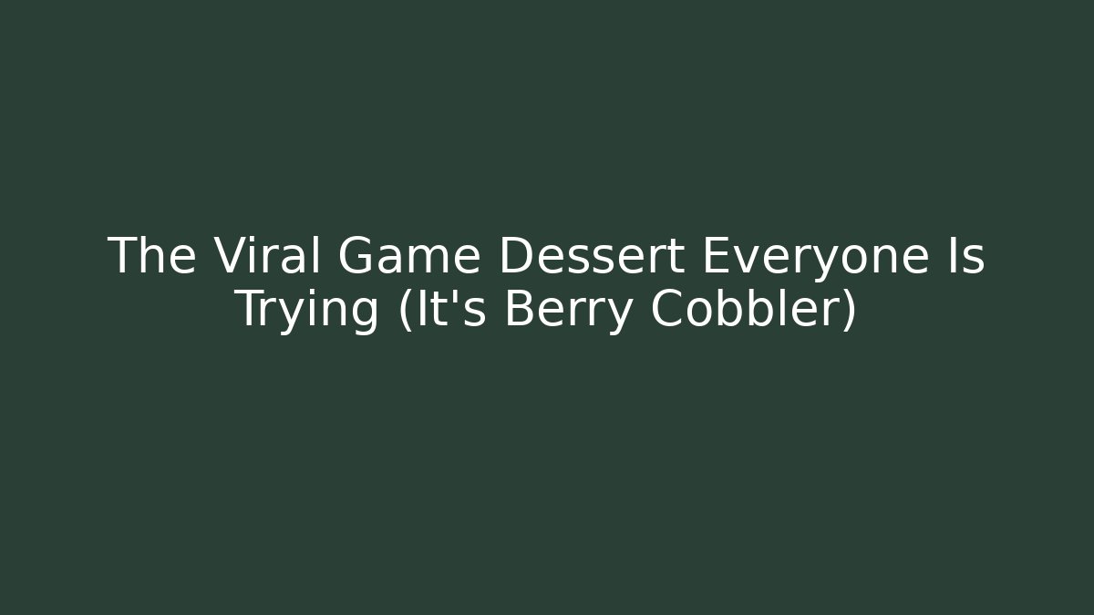 The Viral Game Dessert Everyone Is Trying (It's Berry Cobbler)