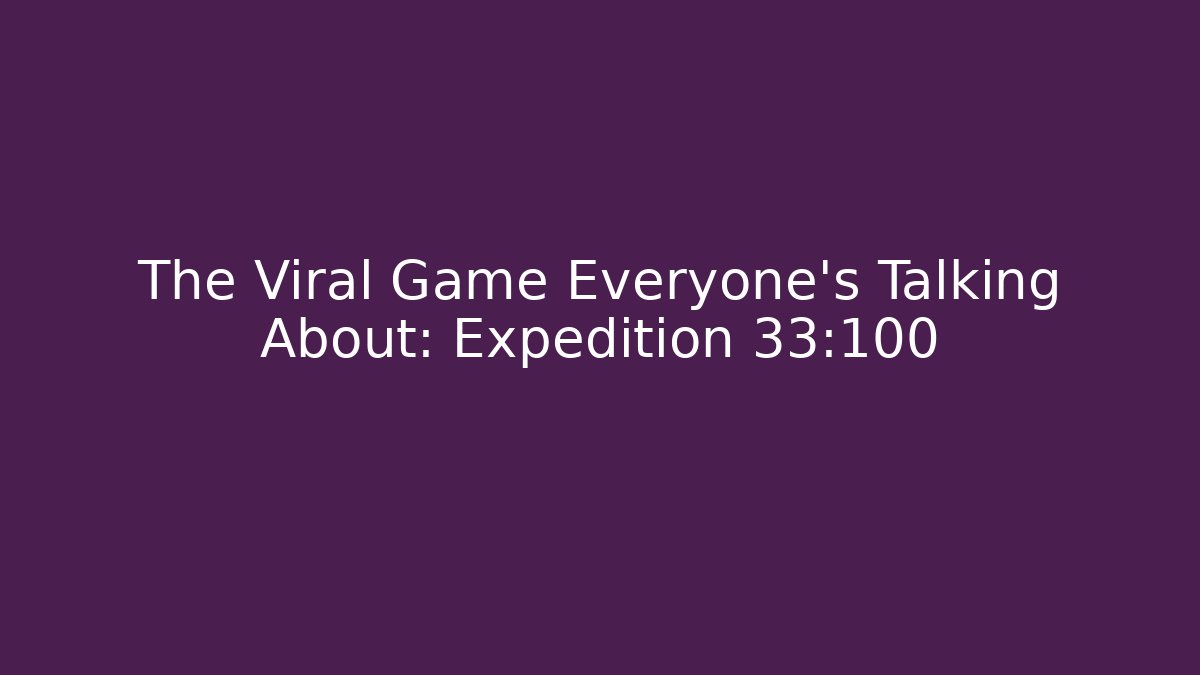 The Viral Game Everyone’s Talking About: Expedition 33:100