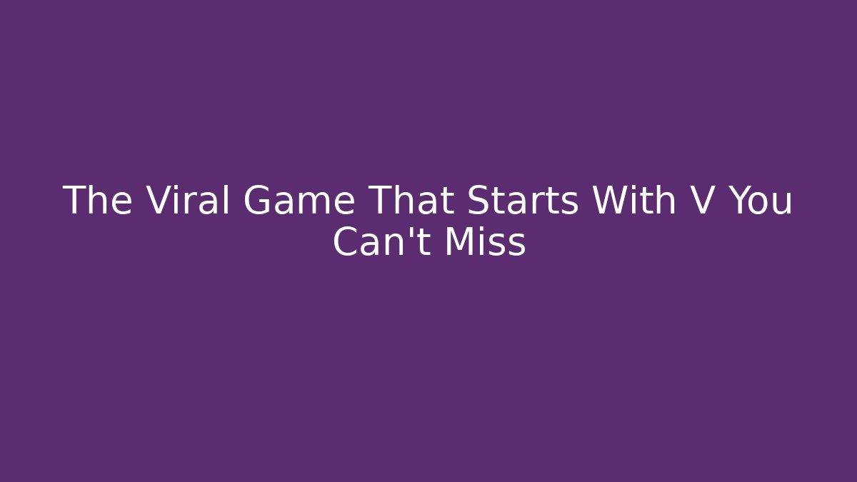 The Viral Game That Starts With V You Can't Miss