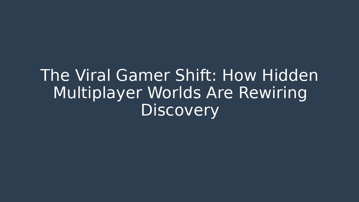 The Viral Gamer Shift: How Hidden Multiplayer Worlds Are Rewiring Discovery