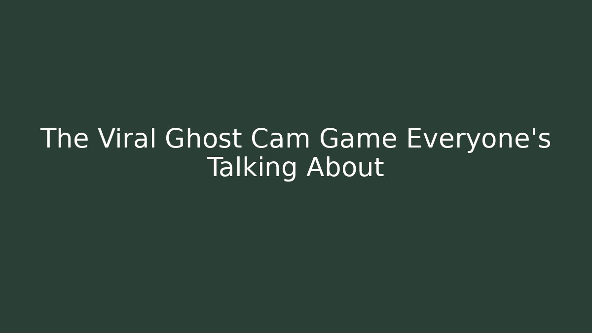 The Viral Ghost Cam Game Everyone's Talking About