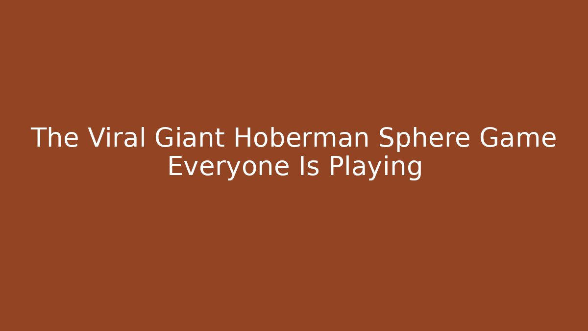 The Viral Giant Hoberman Sphere Game Everyone Is Playing
