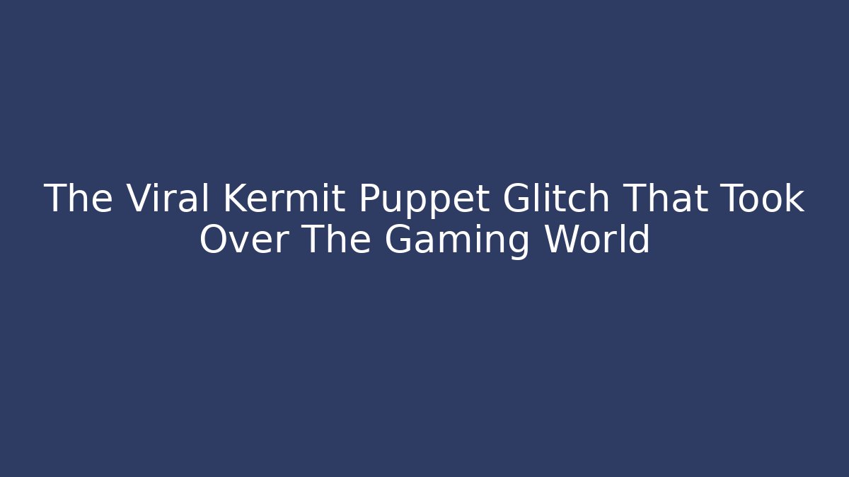 The Viral Kermit Puppet Glitch That Took Over The Gaming World