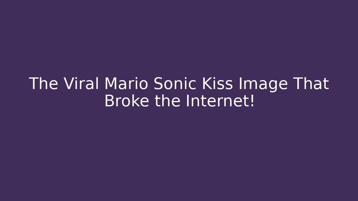 The Viral Mario Sonic Kiss Image That Broke the Internet!