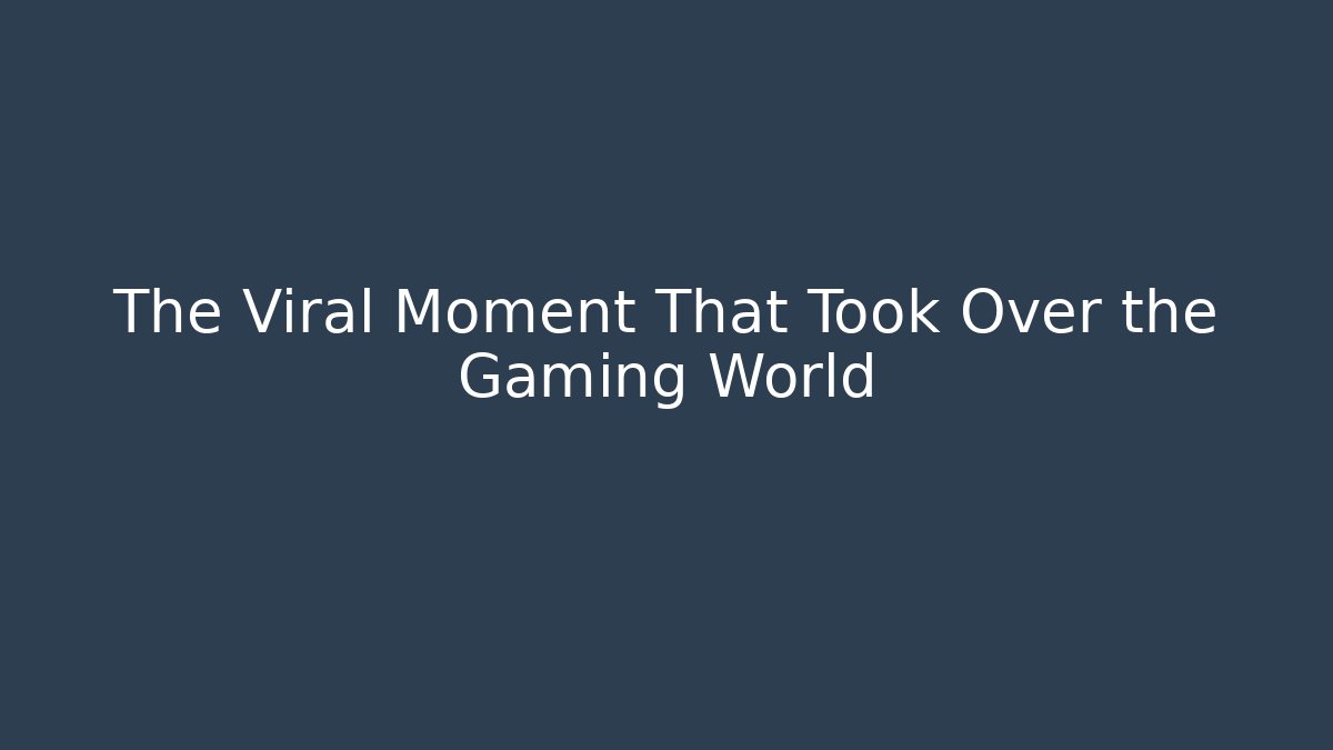 The Viral Moment That Took Over the Gaming World