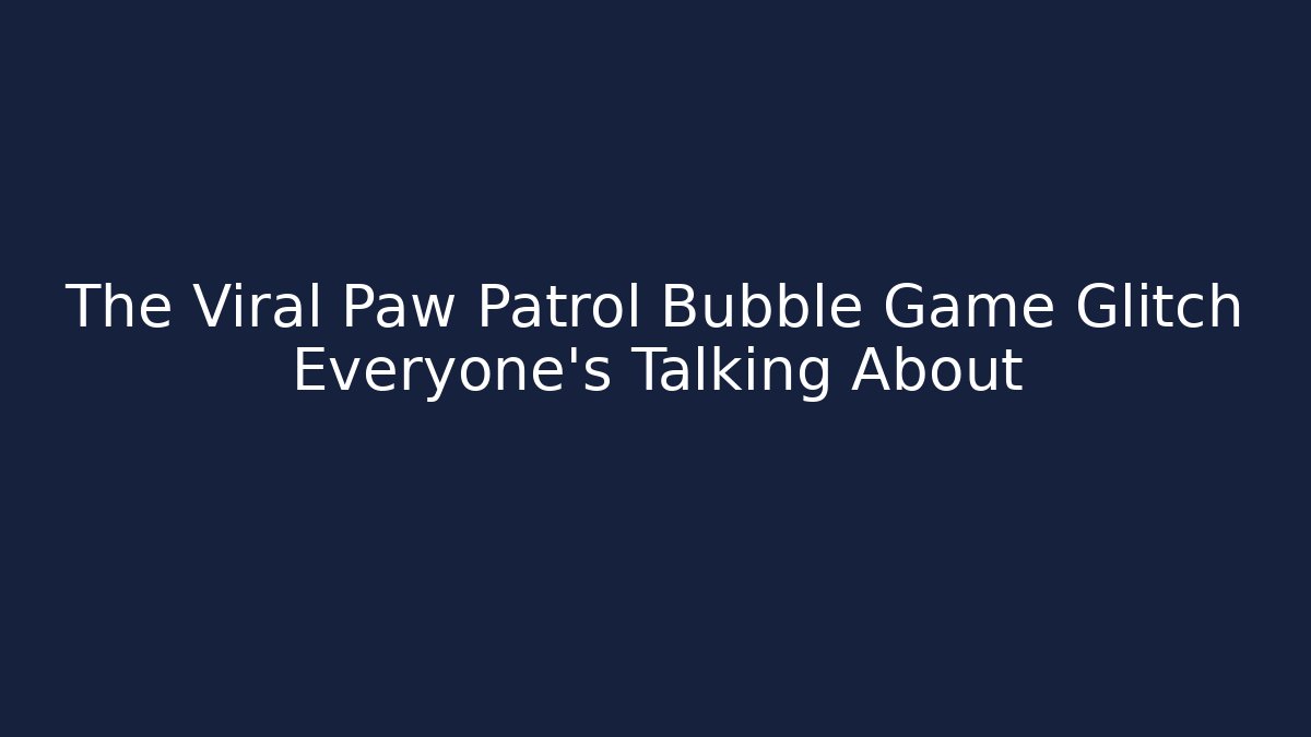 The Viral Paw Patrol Bubble Game Glitch Everyone’s Talking About