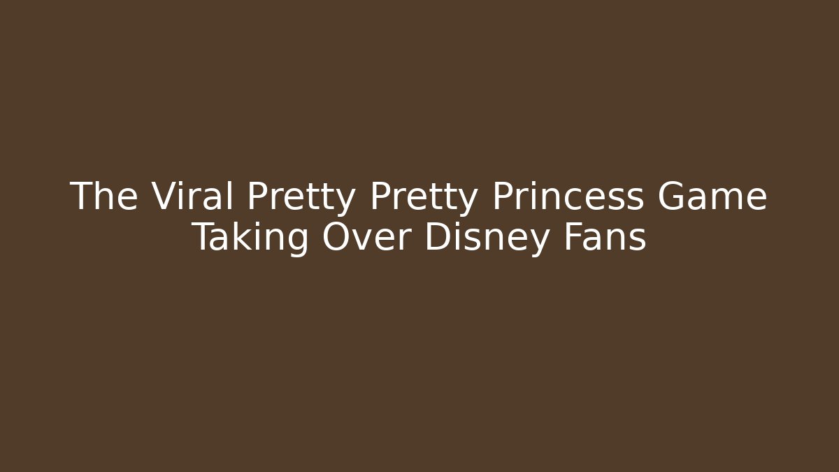 The Viral Pretty Pretty Princess Game Taking Over Disney Fans