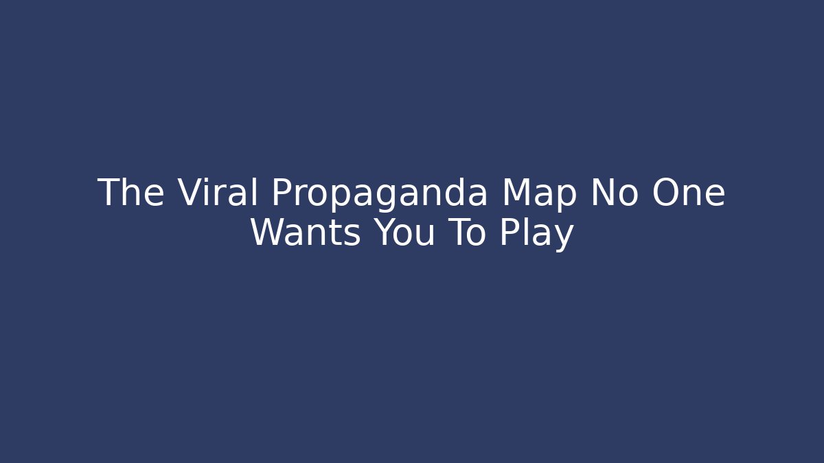 The Viral Propaganda Map No One Wants You To Play