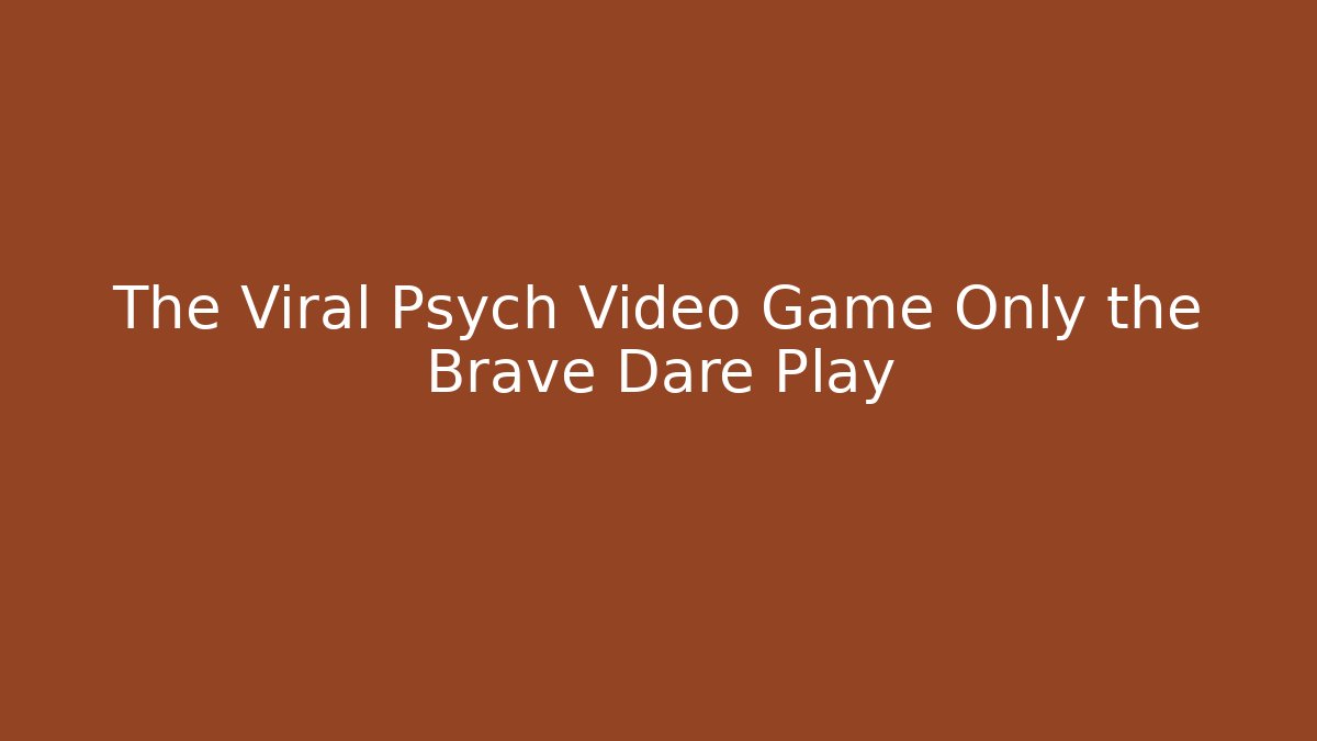 The Viral Psych Video Game Only the Brave Dare Play