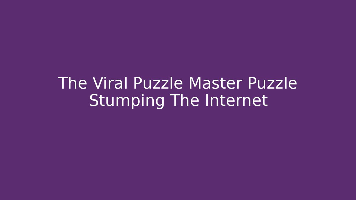 The Viral Puzzle Master Puzzle Stumping The Internet