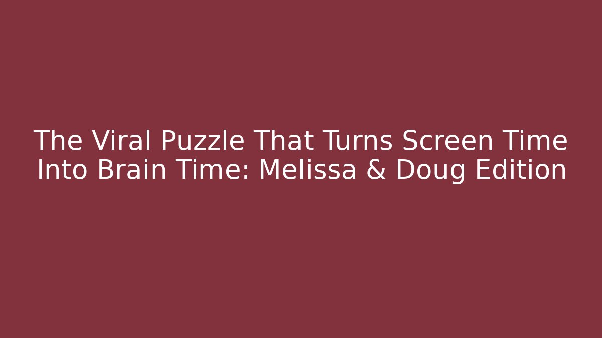 The Viral Puzzle That Turns Screen Time Into Brain Time: Melissa & Doug Edition