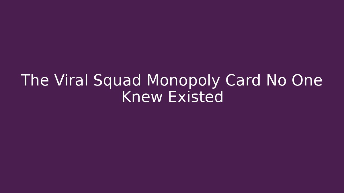 The Viral Squad Monopoly Card No One Knew Existed