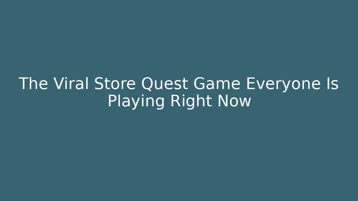 The Viral Store Quest Game Everyone Is Playing Right Now