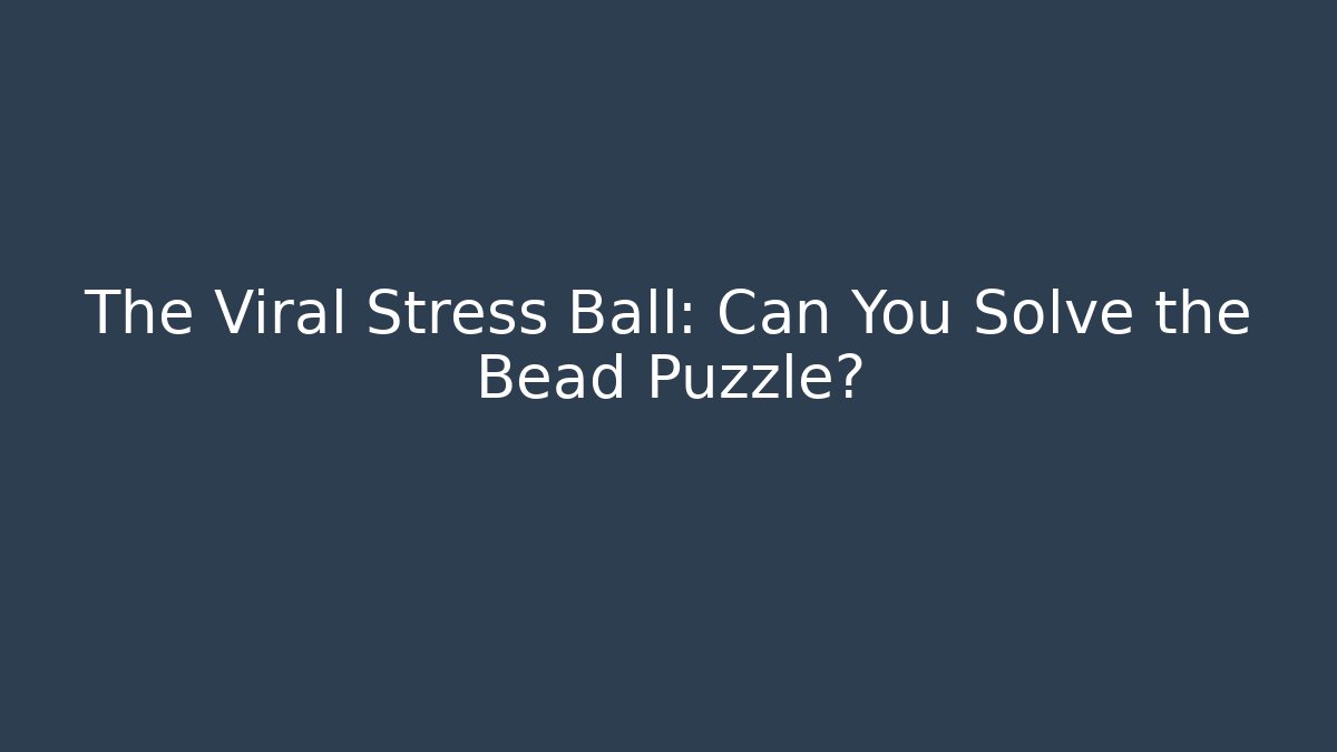 The Viral Stress Ball: Can You Solve the Bead Puzzle?