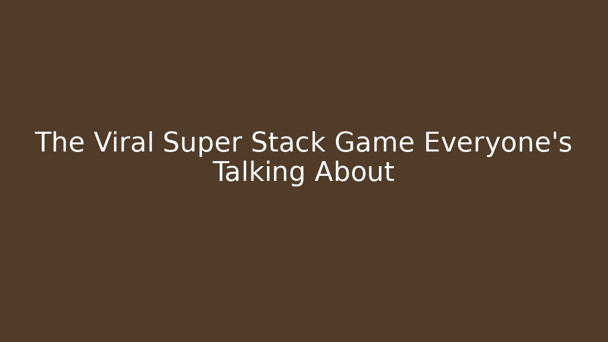 The Viral Super Stack Game Everyone's Talking About