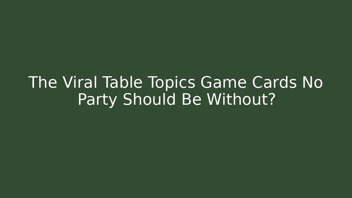 The Viral Table Topics Game Cards No Party Should Be Without? - Felix Cat Insurance