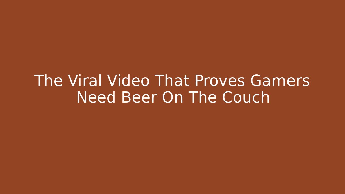 The Viral Video That Proves Gamers Need Beer On The Couch