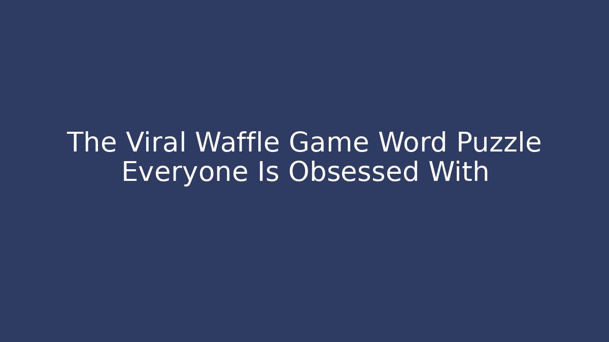 The Viral Waffle Game Word Puzzle Everyone Is Obsessed With