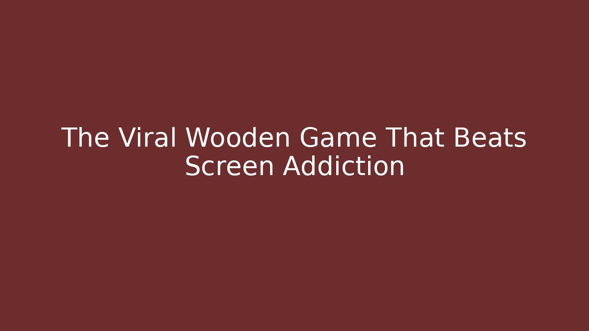The Viral Wooden Game That Beats Screen Addiction