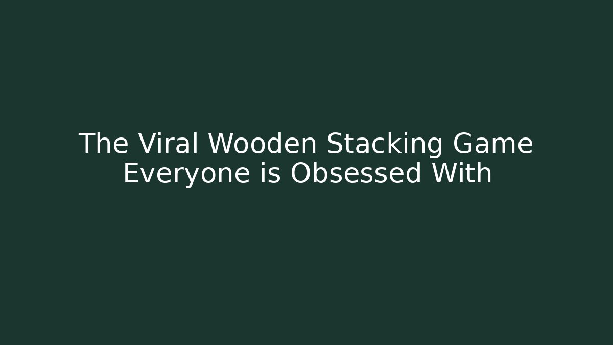 The Viral Wooden Stacking Game Everyone is Obsessed With