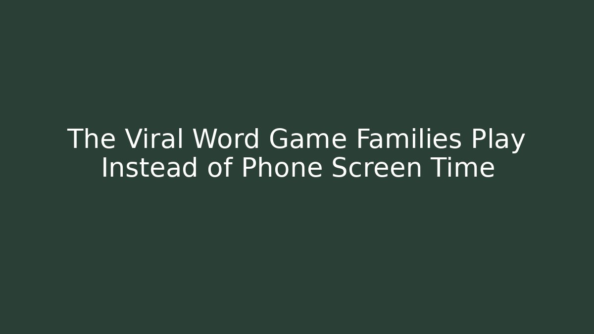 The Viral Word Game Families Play Instead of Phone Screen Time