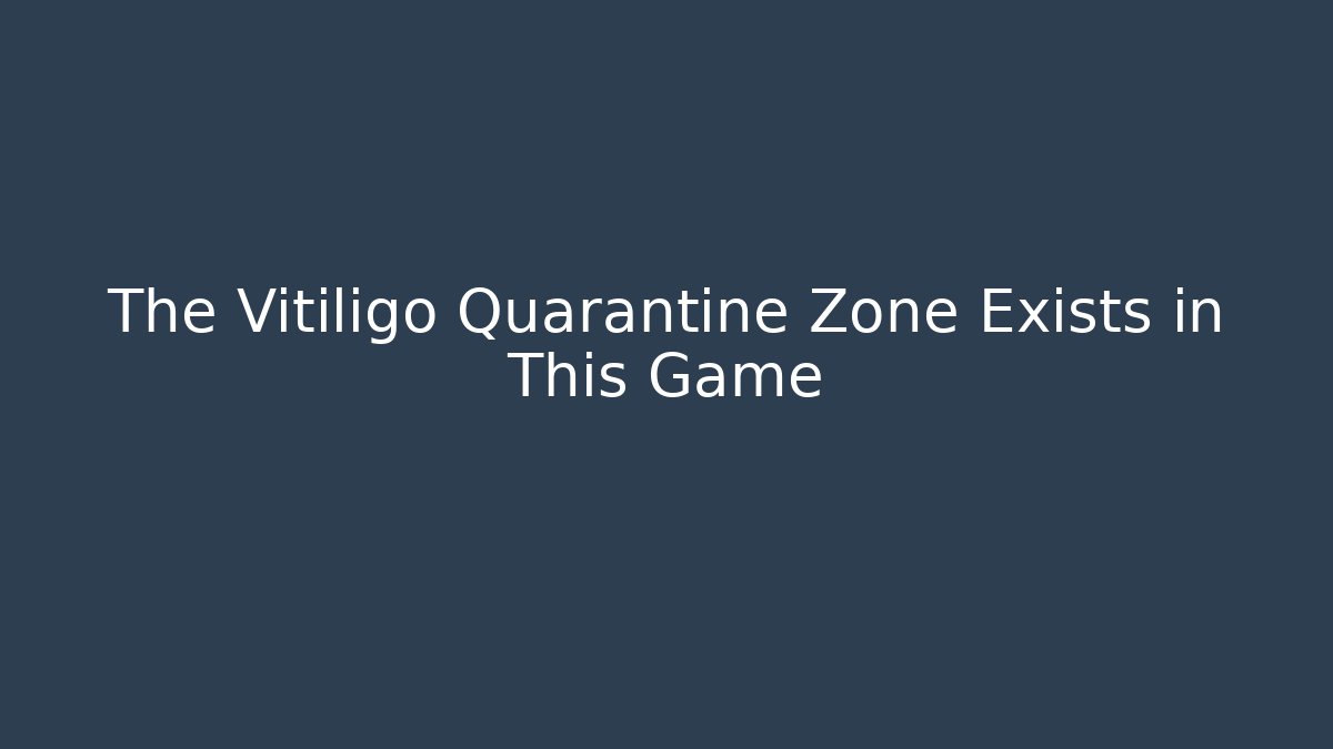 The Vitiligo Quarantine Zone Exists in This Game