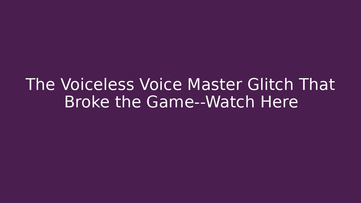 The Voiceless Voice Master Glitch That Broke the Game—Watch Here