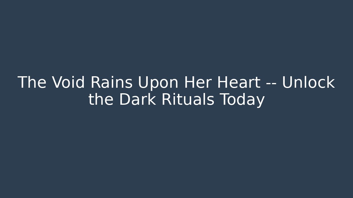 The Void Rains Upon Her Heart — Unlock the Dark Rituals Today