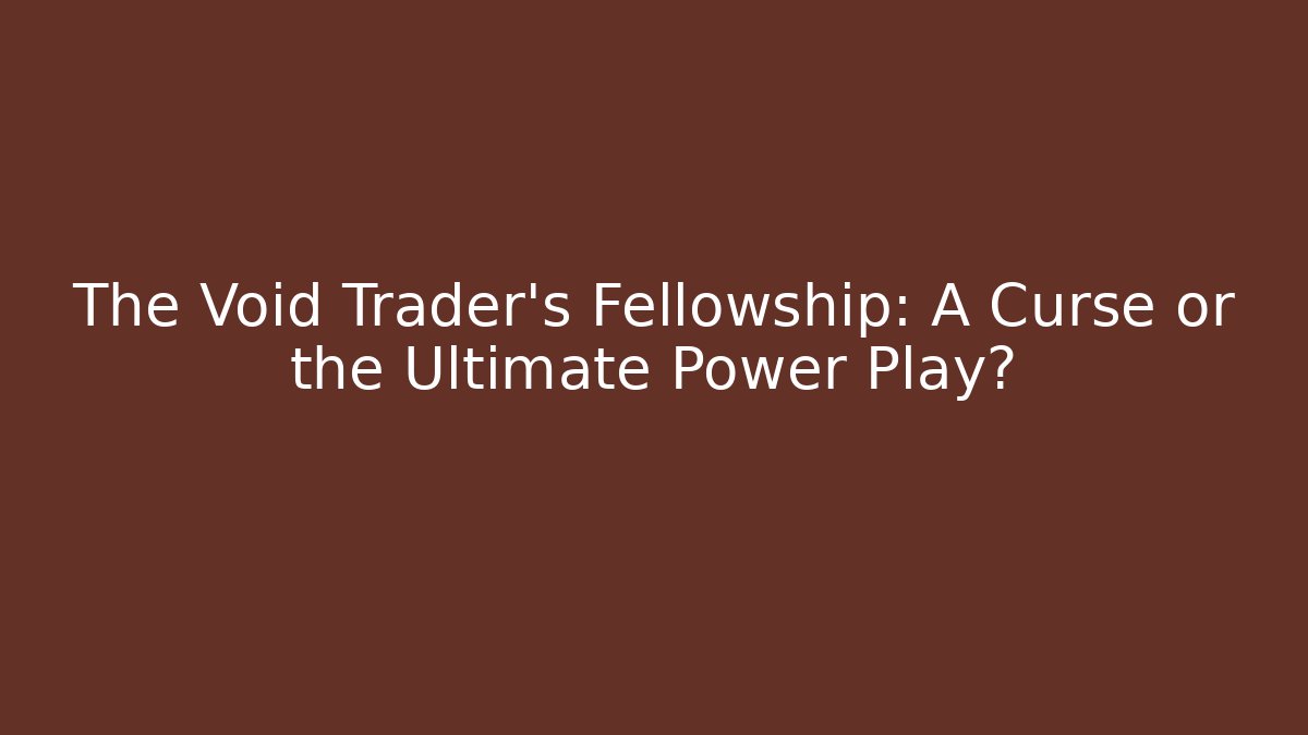 The Void Trader's Fellowship: A Curse or the Ultimate Power Play?