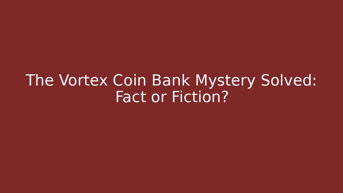 The Vortex Coin Bank Mystery Solved: Fact or Fiction?