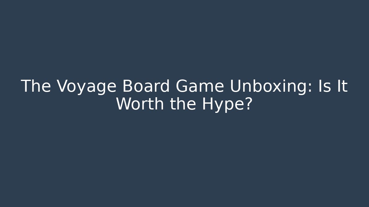 The Voyage Board Game Unboxing: Is It Worth the Hype?