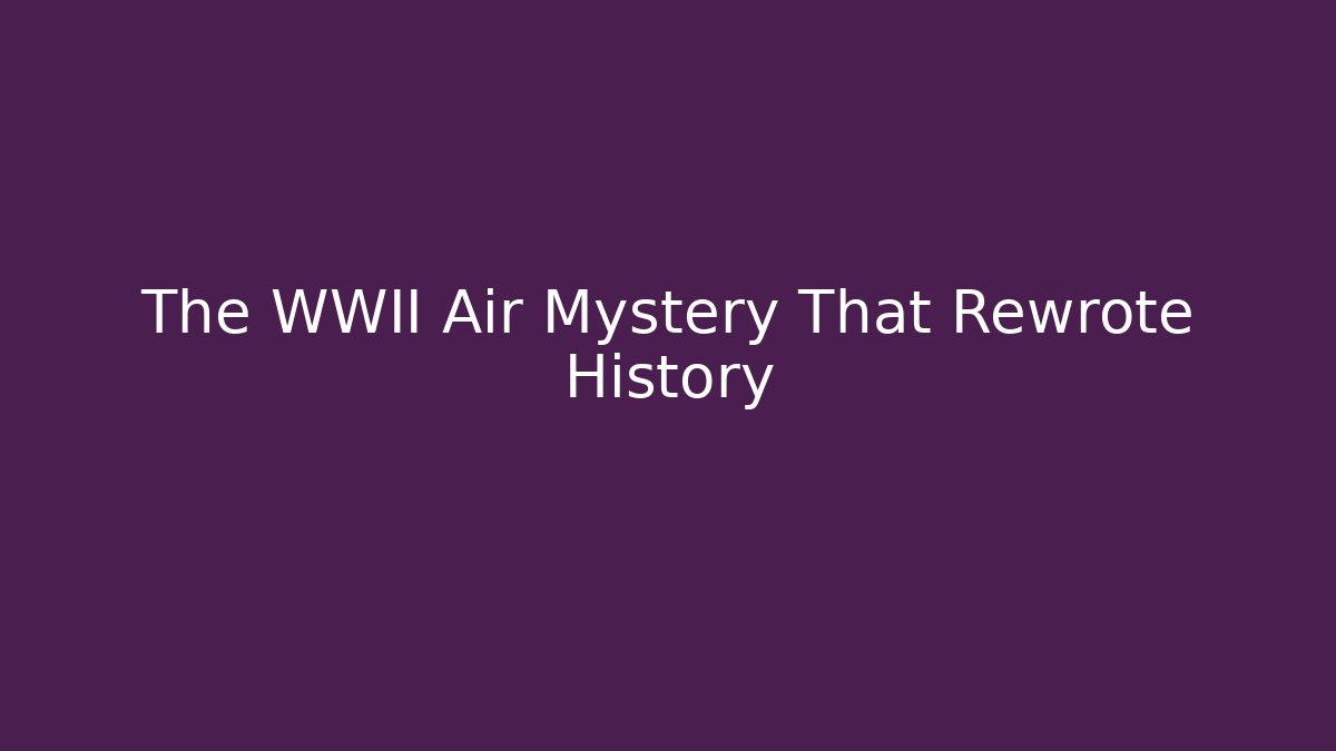 The WWII Air Mystery That Rewrote History