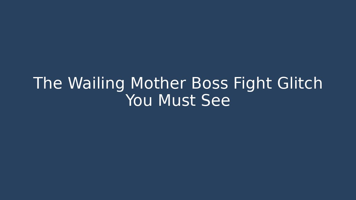 The Wailing Mother Boss Fight Glitch You Must See
