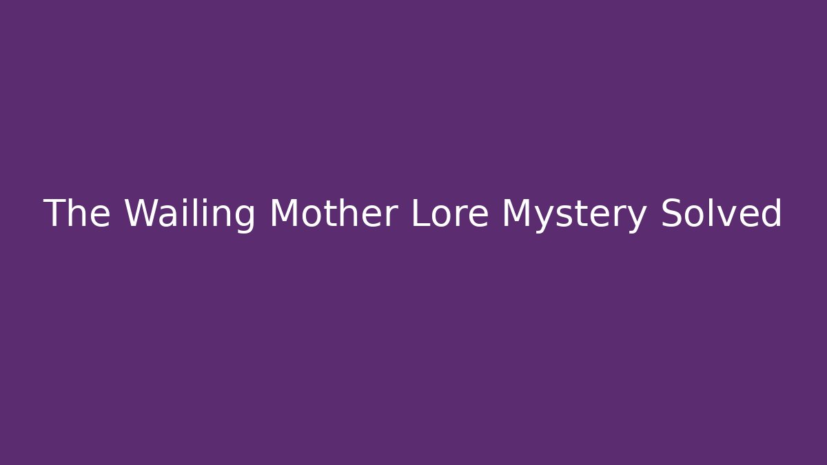 The Wailing Mother Lore Mystery Solved - Felix Cat Insurance