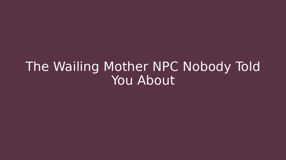 The Wailing Mother NPC Nobody Told You About