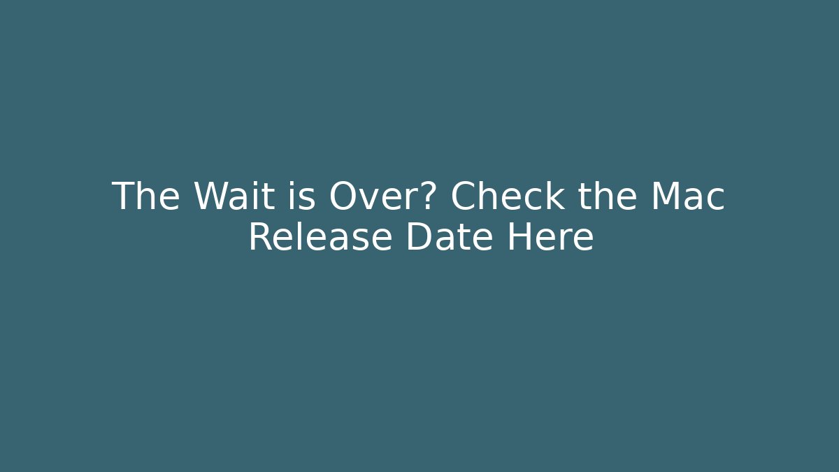 The Wait is Over? Check the Mac Release Date Here