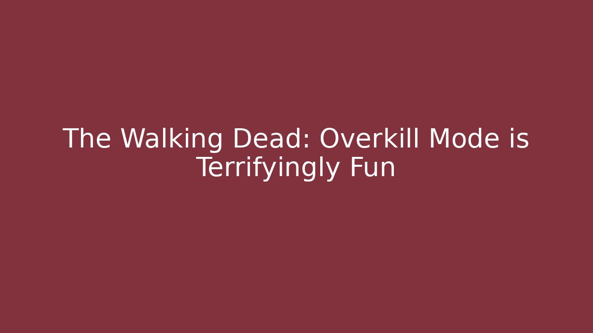 The Walking Dead: Overkill Mode is Terrifyingly Fun