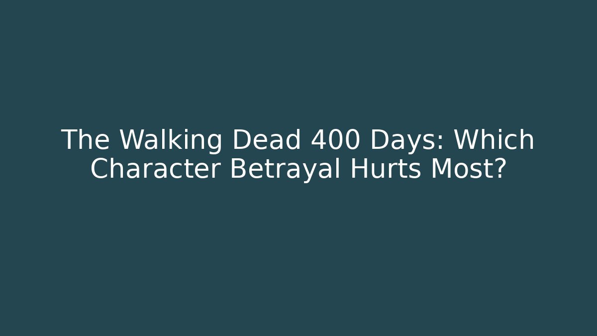 The Walking Dead 400 Days: Which Character Betrayal Hurts Most?
