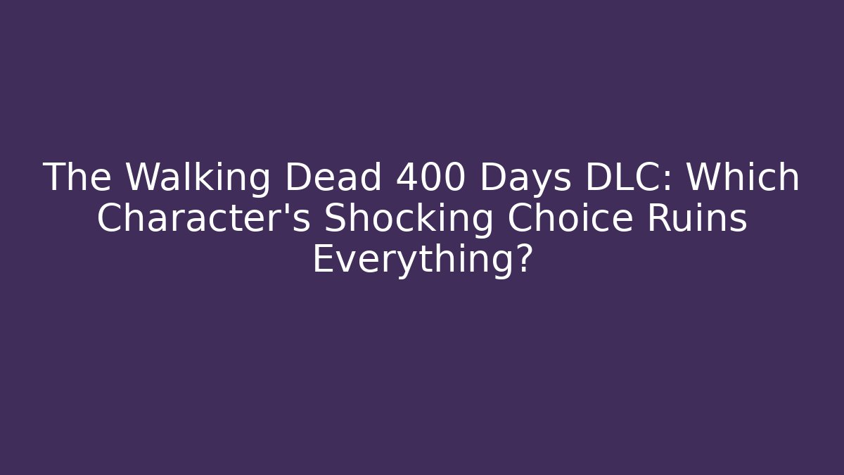 The Walking Dead 400 Days DLC: Which Character’s Shocking Choice Ruins Everything?