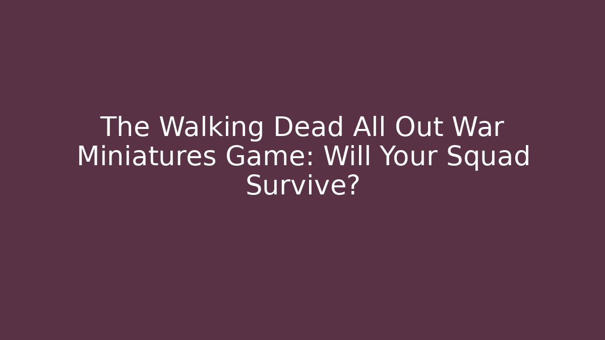 The Walking Dead All Out War Miniatures Game: Will Your Squad Survive?