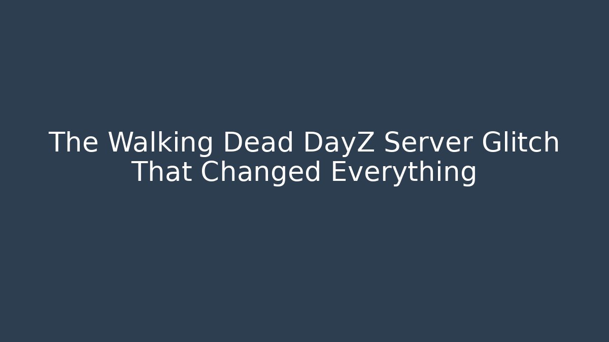 The Walking Dead DayZ Server Glitch That Changed Everything