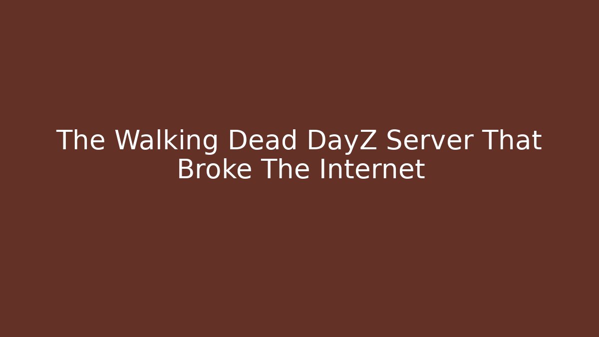 The Walking Dead DayZ Server That Broke The Internet