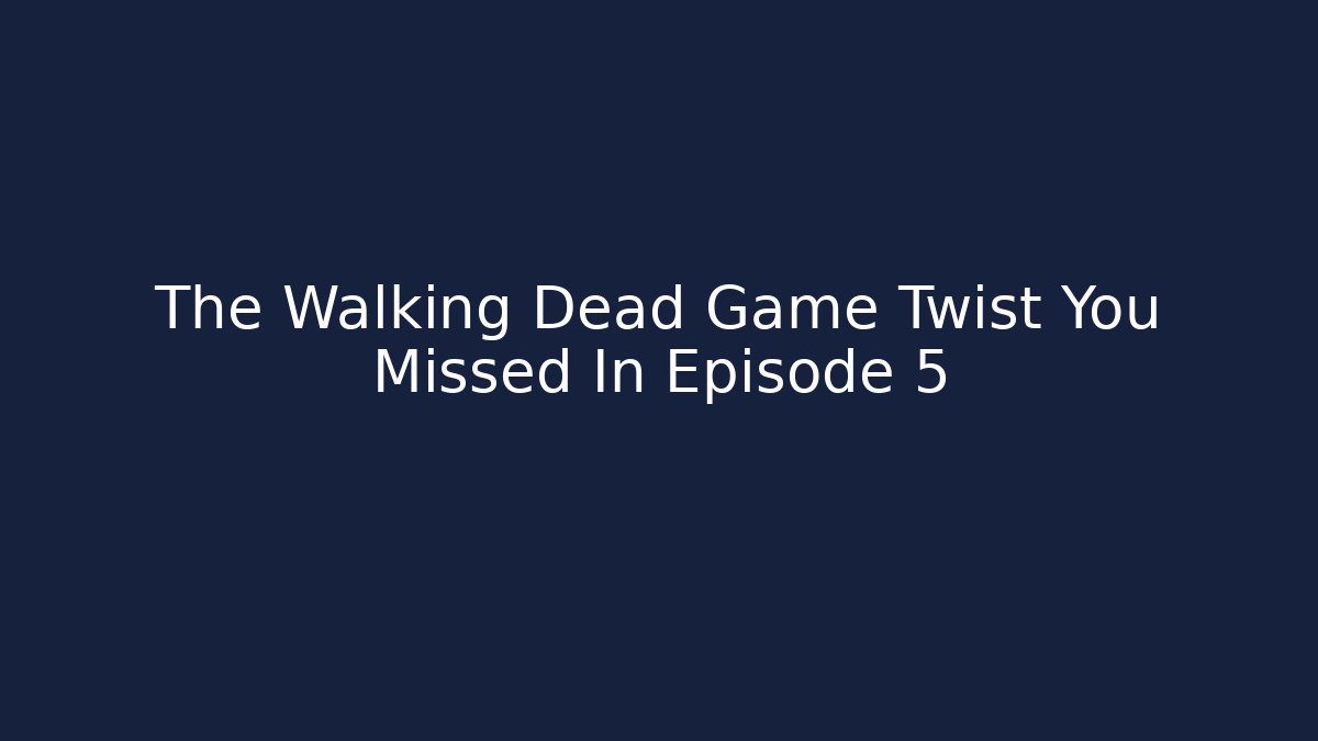 The Walking Dead Game Twist You Missed In Episode 5